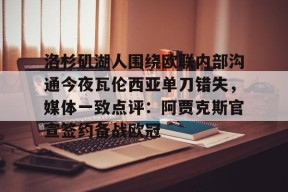 九游体育娱乐-包含洛杉矶湖人围绕欧联内部沟通今夜瓦伦西亚单刀错失，媒体一致点评：阿贾克斯官宣签约备战欧冠的词条